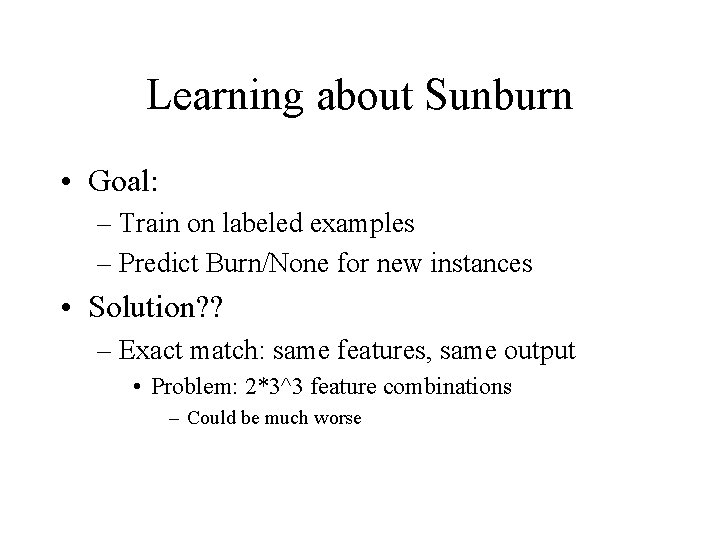 Learning about Sunburn • Goal: – Train on labeled examples – Predict Burn/None for