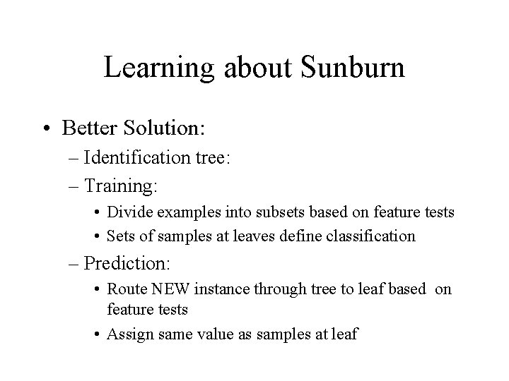 Learning about Sunburn • Better Solution: – Identification tree: – Training: • Divide examples