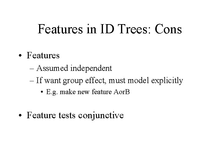 Features in ID Trees: Cons • Features – Assumed independent – If want group