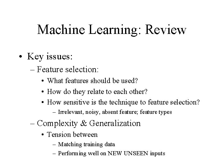 Machine Learning: Review • Key issues: – Feature selection: • What features should be
