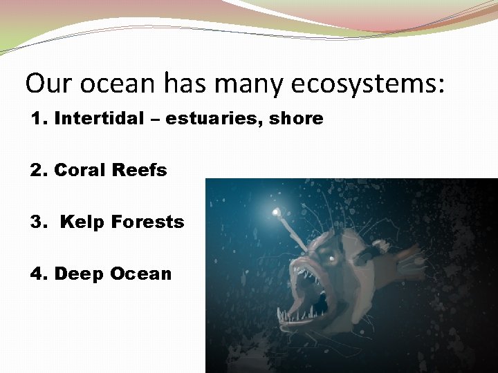 Our ocean has many ecosystems: 1. Intertidal – estuaries, shore 2. Coral Reefs 3.