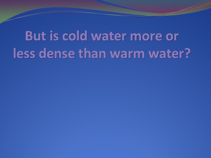 But is cold water more or less dense than warm water? 