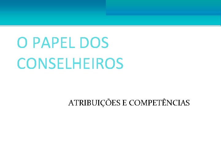 O PAPEL DOS CONSELHEIROS ATRIBUIÇÕES E COMPETÊNCIAS 