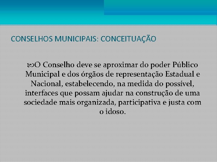 CONSELHOS MUNICIPAIS: CONCEITUAÇÃO O Conselho deve se aproximar do poder Público Municipal e dos