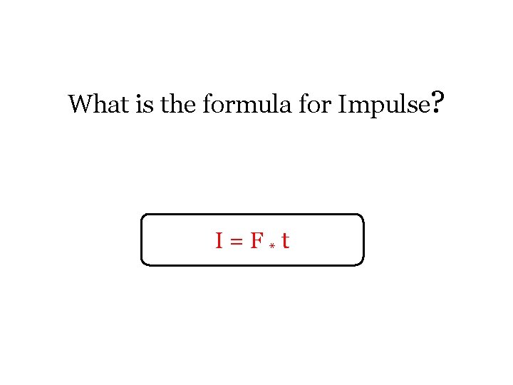 What is the formula for Impulse? I=F*t 