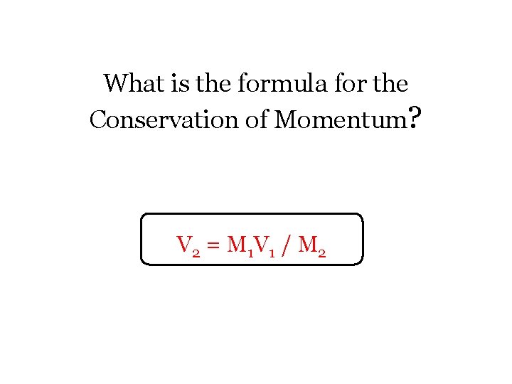 What is the formula for the Conservation of Momentum? V 2 = M 1