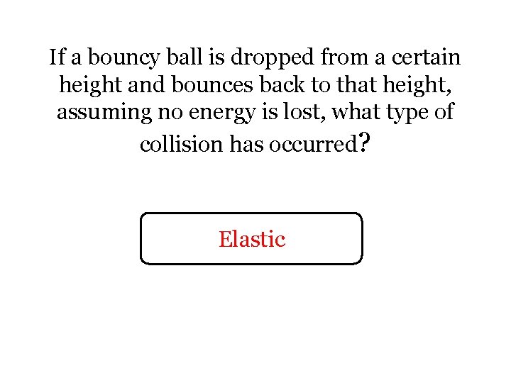 If a bouncy ball is dropped from a certain height and bounces back to