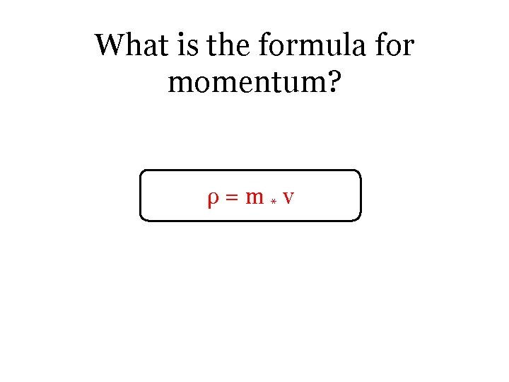 What is the formula for momentum? ρ=m*v 