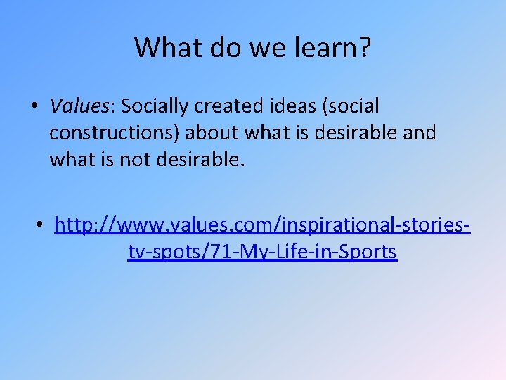 What do we learn? • Values: Socially created ideas (social constructions) about what is What do we learn? • Values: Socially created ideas (social constructions) about what is