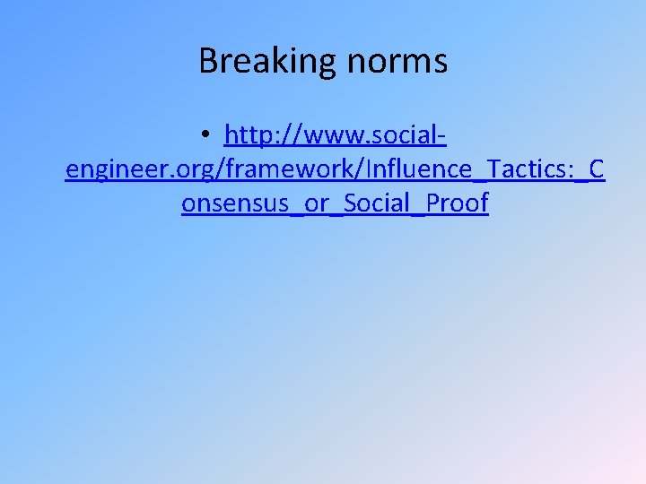 Breaking norms • http: //www. socialengineer. org/framework/Influence_Tactics: _C onsensus_or_Social_Proof Breaking norms • http: //www. socialengineer. org/framework/Influence_Tactics: _C onsensus_or_Social_Proof