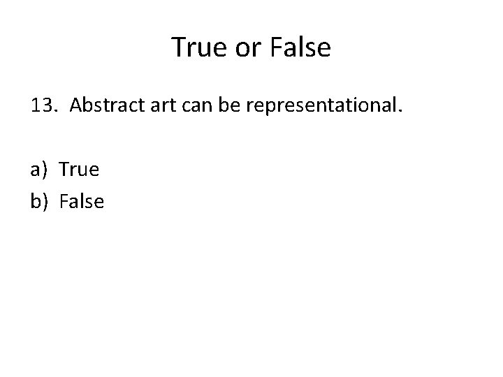 True or False 13. Abstract art can be representational. a) True b) False 