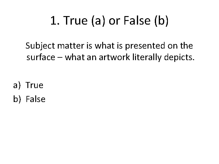 1. True (a) or False (b) Subject matter is what is presented on the