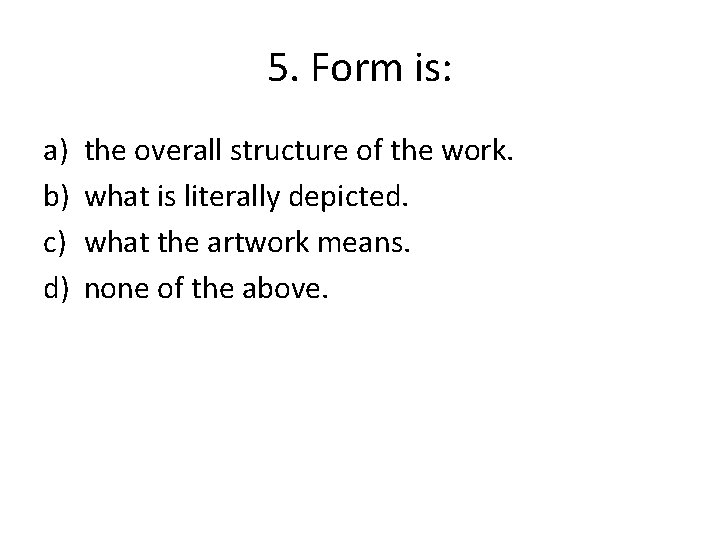 5. Form is: a) b) c) d) the overall structure of the work. what
