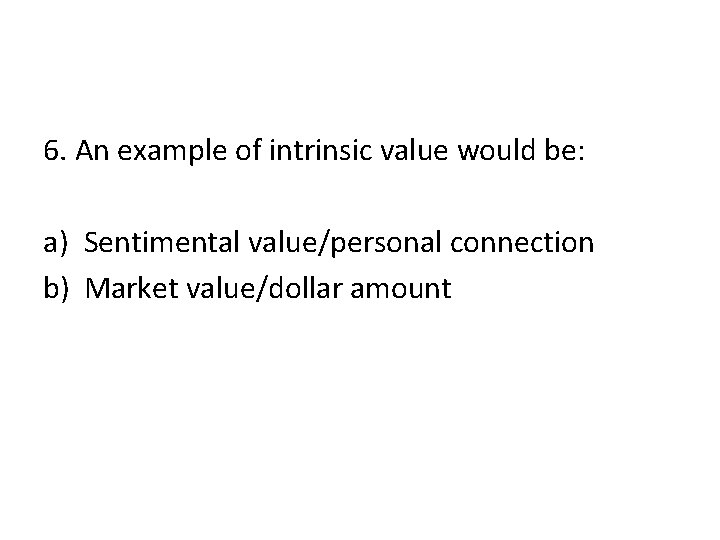 6. An example of intrinsic value would be: a) Sentimental value/personal connection b) Market