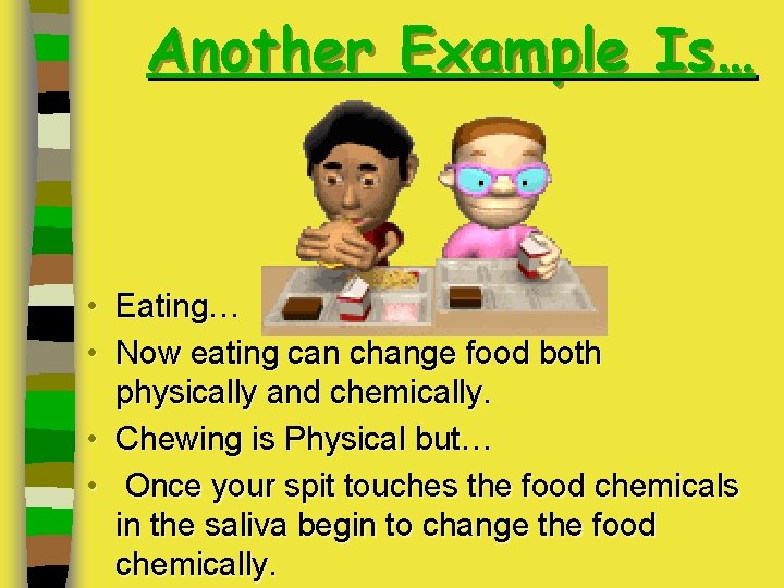 Another Example Is… • Eating… • Now eating can change food both physically and