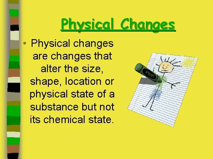 Physical Changes • Physical changes are changes that alter the size, shape, location or