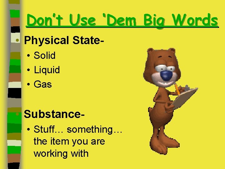 Don’t Use ‘Dem Big Words • Physical State • Solid • Liquid • Gas