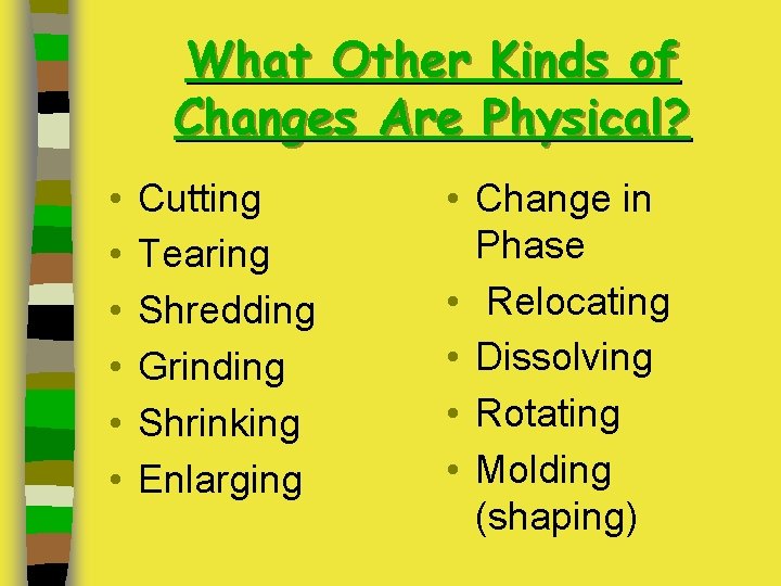 What Other Kinds of Changes Are Physical? • • • Cutting Tearing Shredding Grinding