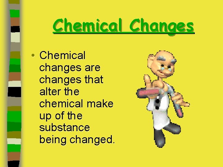 Chemical Changes • Chemical changes are changes that alter the chemical make up of