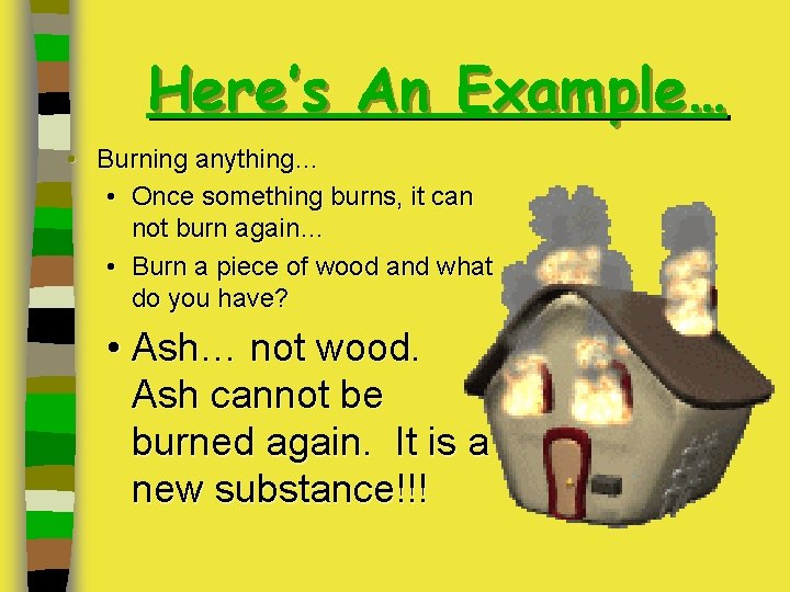 Here’s An Example… • Burning anything… • Once something burns, it can not burn