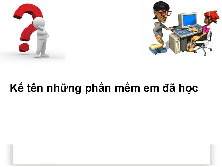 Kể tên những phần mềm em đã học 