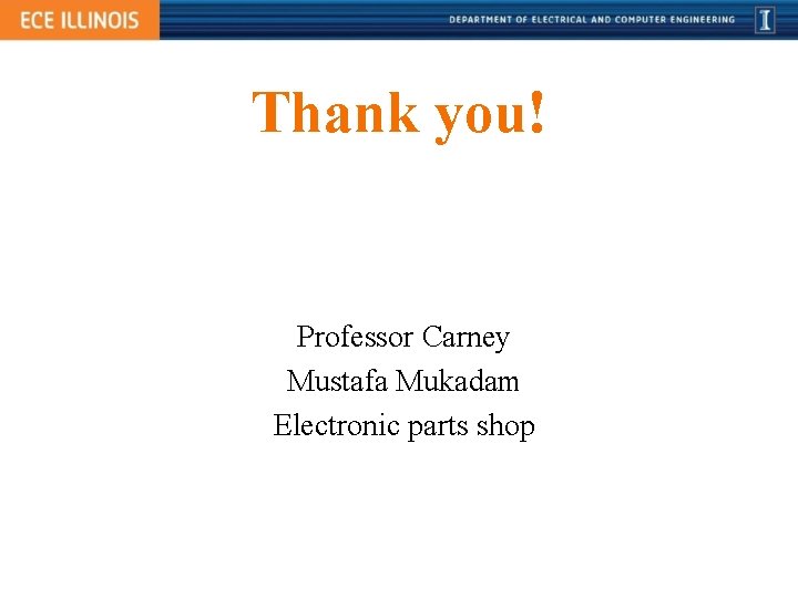 Thank you! Professor Carney Mustafa Mukadam Electronic parts shop 