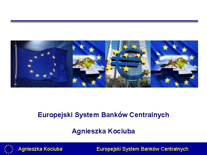 Europejski System Banków Centralnych Agnieszka Kociuba Europejski System Banków Centralnych 