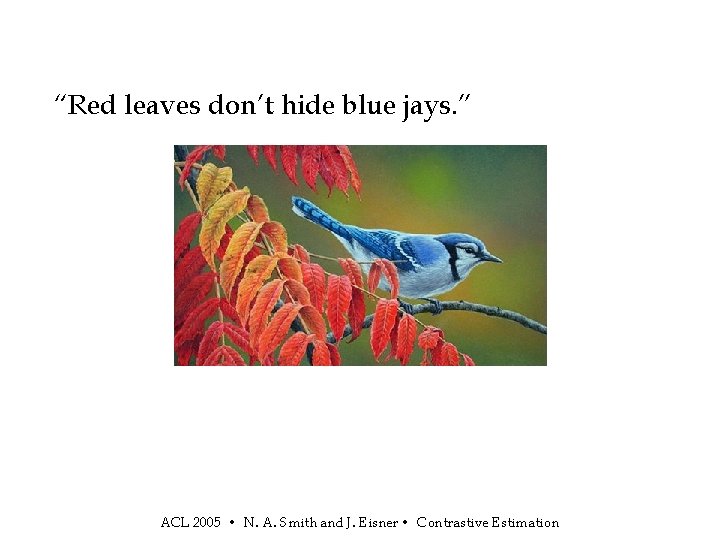“Red leaves don’t hide blue jays. ” ACL 2005 • N. A. Smith and
