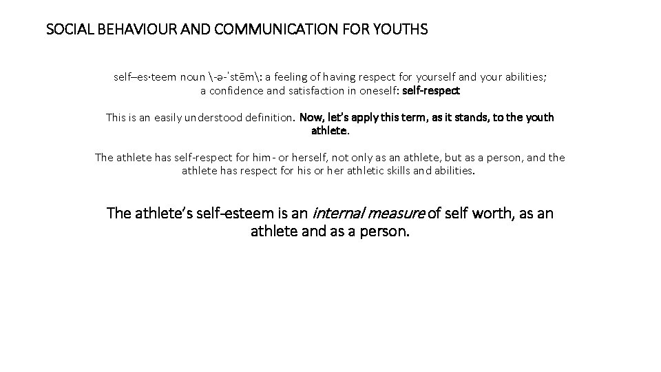 SOCIAL BEHAVIOUR AND COMMUNICATION FOR YOUTHS self–es·teem noun -ə-ˈstēm: a feeling of having respect