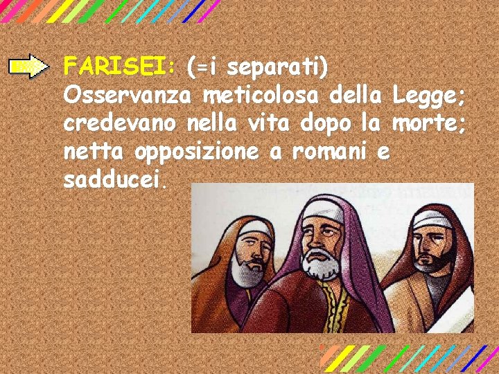 FARISEI: (=i separati) Osservanza meticolosa della Legge; credevano nella vita dopo la morte; netta