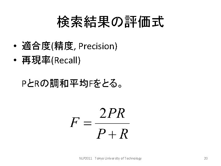 検索結果の評価式 • 適合度(精度, Precision) • 再現率(Recall) PとRの調和平均Fをとる。 NLP 2011 Tokyo University of Technology 20