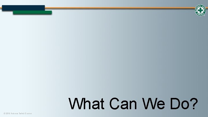© 2019 National Safety Council What Can We Do? 
