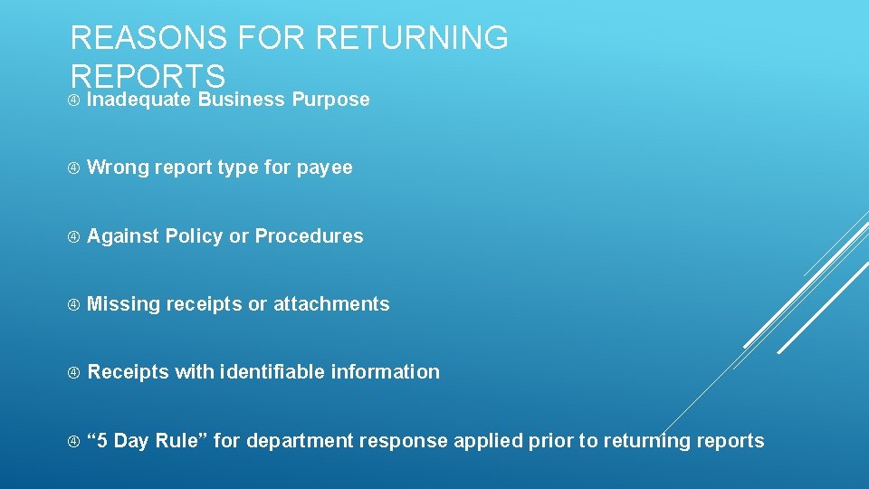 REASONS FOR RETURNING REPORTS Inadequate Business Purpose Wrong report type for payee Against Policy