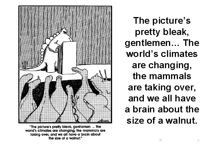 The picture’s pretty bleak, gentlemen… The world’s climates are changing, the mammals are taking