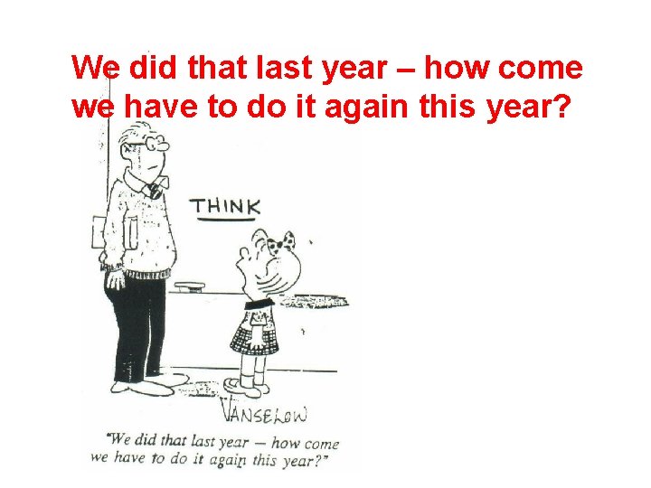 We did that last year – how come we have to do it again