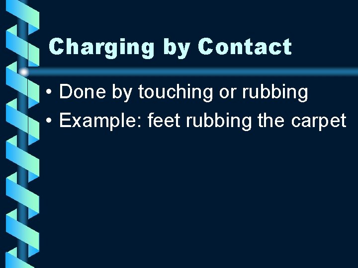 Charging by Contact • Done by touching or rubbing • Example: feet rubbing the