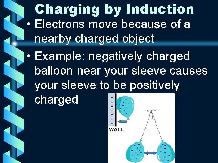 Charging by Induction • Electrons move because of a nearby charged object • Example: