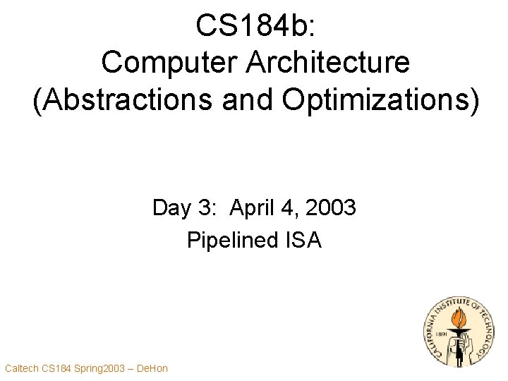 CS 184 b: Computer Architecture (Abstractions and Optimizations) Day 3: April 4, 2003 Pipelined