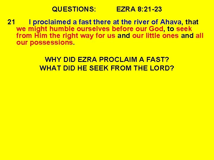 QUESTIONS: 21 EZRA 8: 21 -23 I proclaimed a fast there at the river