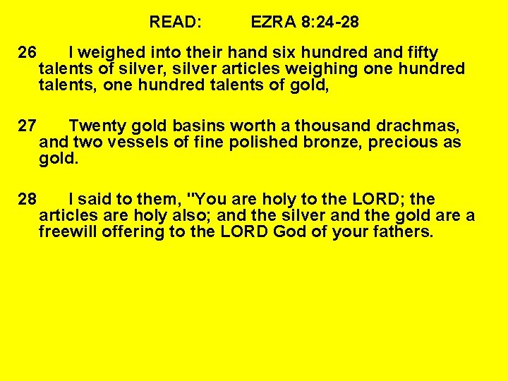 READ: EZRA 8: 24 -28 26 I weighed into their hand six hundred and