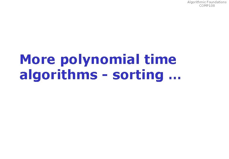 Algorithmic Foundations COMP 108 More polynomial time algorithms - sorting … 
