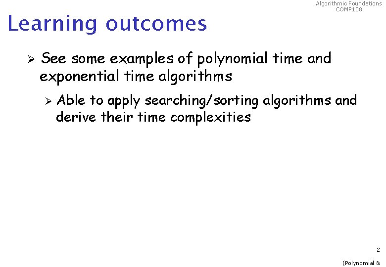 Learning outcomes Ø Algorithmic Foundations COMP 108 See some examples of polynomial time and