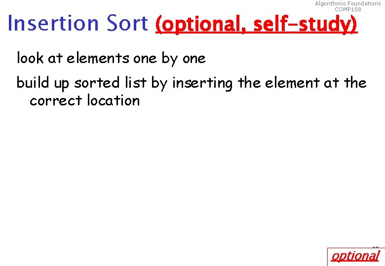 Algorithmic Foundations COMP 108 Insertion Sort (optional, self-study) look at elements one by one
