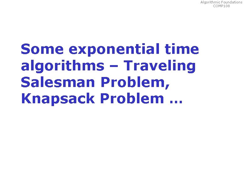 Algorithmic Foundations COMP 108 Some exponential time algorithms – Traveling Salesman Problem, Knapsack Problem