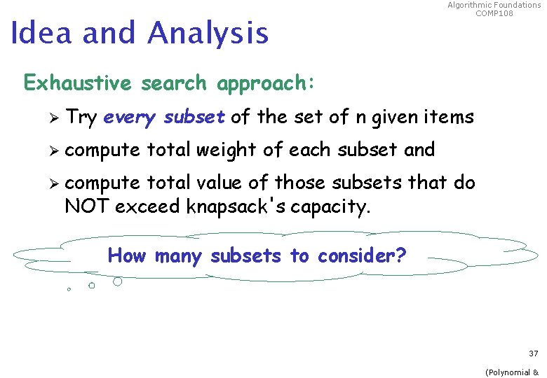 Idea and Analysis Algorithmic Foundations COMP 108 Exhaustive search approach: Ø Try every subset