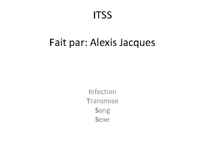 ITSS Fait par: Alexis Jacques Infection Transmise Sang Sexe 