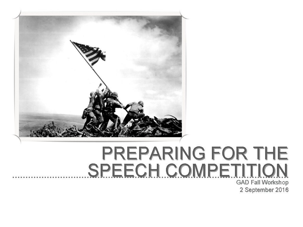 PREPARING FOR THE SPEECH COMPETITION GAD Fall Workshop 2 September 2016 