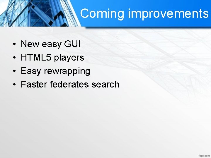 Coming improvements • • New easy GUI HTML 5 players Easy rewrapping Faster federates