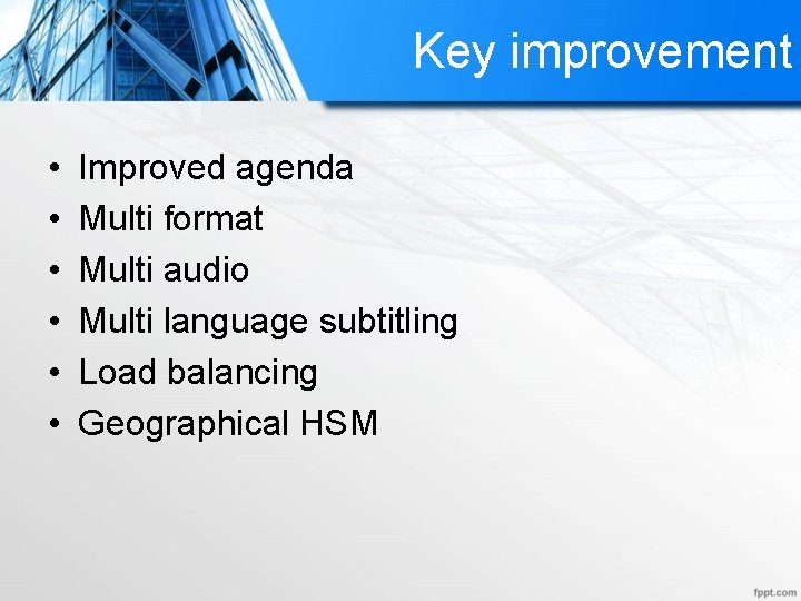 Key improvement • • • Improved agenda Multi format Multi audio Multi language subtitling