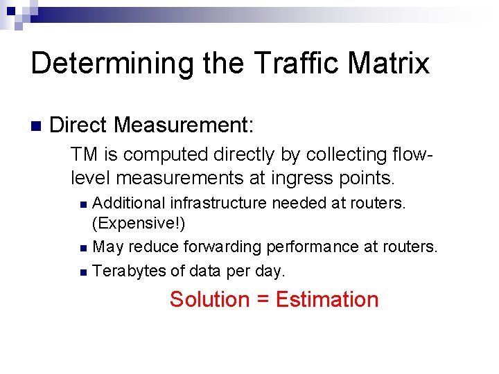 Determining the Traffic Matrix n Direct Measurement: TM is computed directly by collecting flowlevel